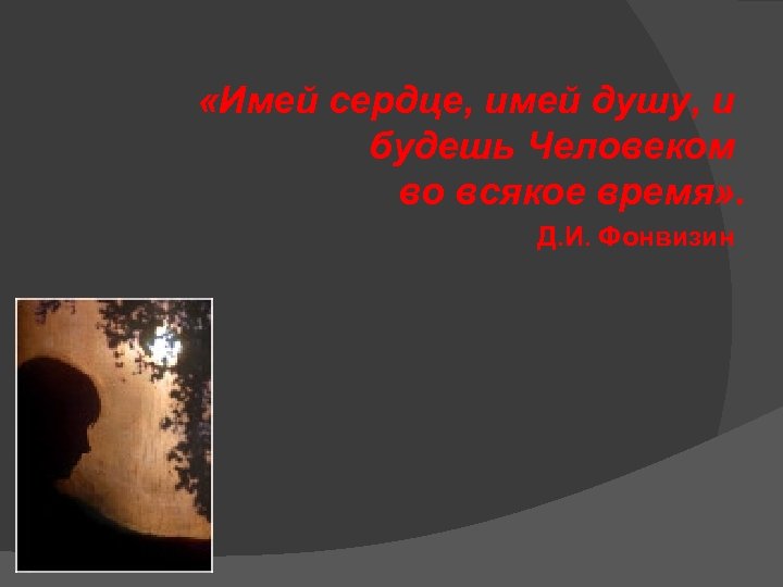  «Имей сердце, имей душу, и будешь Человеком во всякое время» . Д. И.