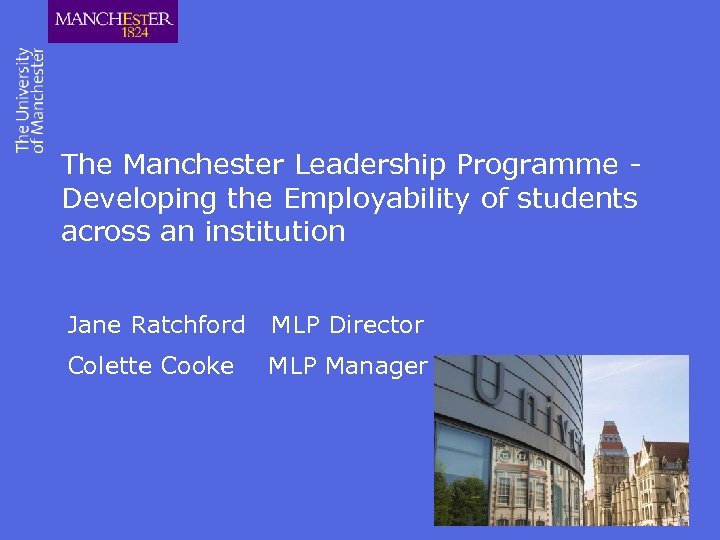 The Manchester Leadership Programme Developing the Employability of students across an institution Jane Ratchford