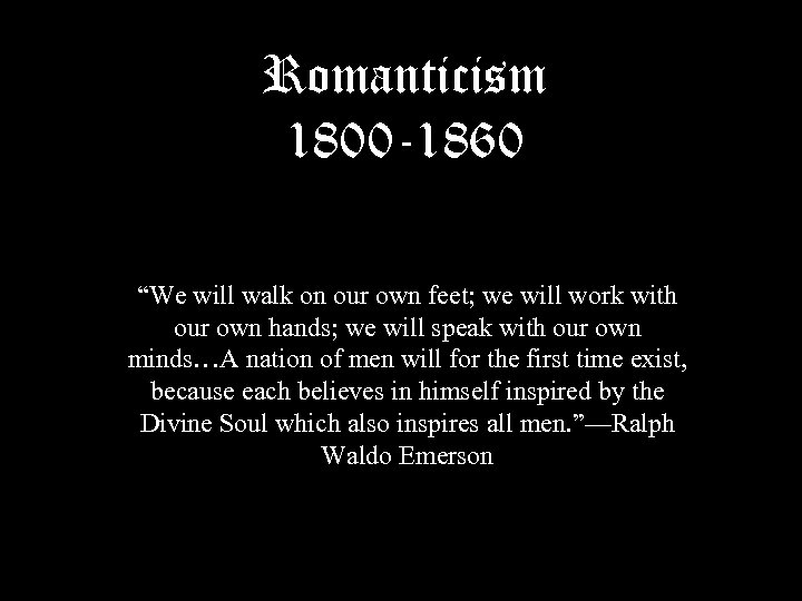 Romanticism 1800 -1860 “We will walk on our own feet; we will work with