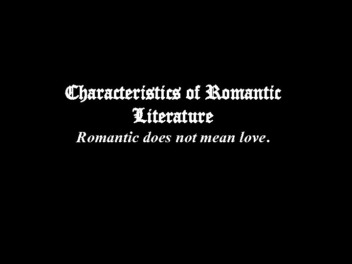 Characteristics of Romantic Literature Romantic does not mean love. 
