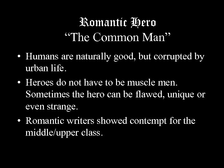 Romantic Hero “The Common Man” • Humans are naturally good, but corrupted by urban