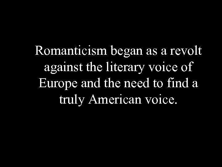 Romanticism began as a revolt against the literary voice of Europe and the need