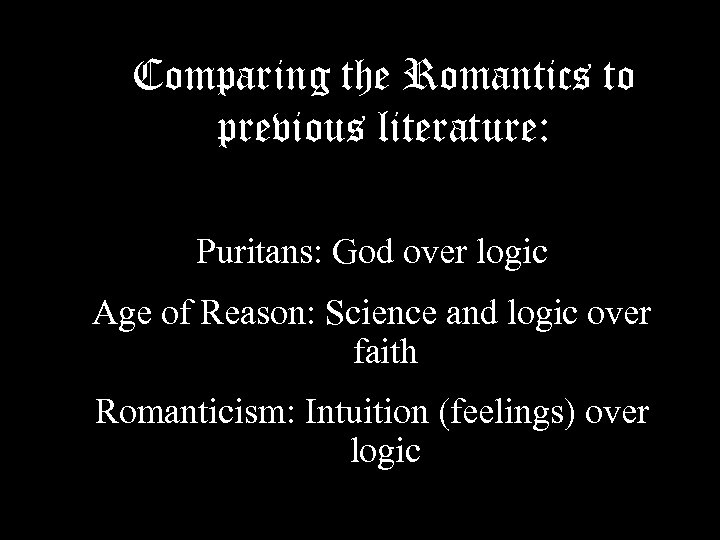 Comparing the Romantics to previous literature: Puritans: God over logic Age of Reason: Science