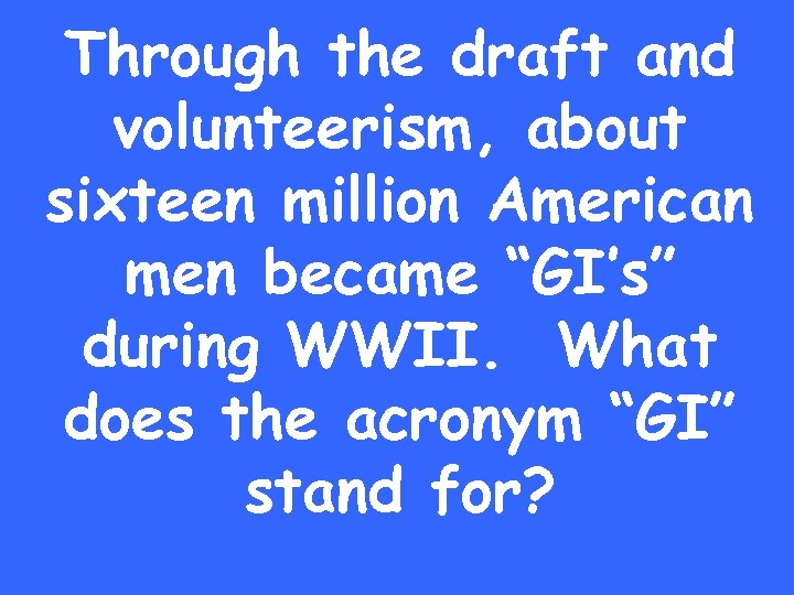 Through the draft and volunteerism, about sixteen million American men became “GI’s” during WWII.