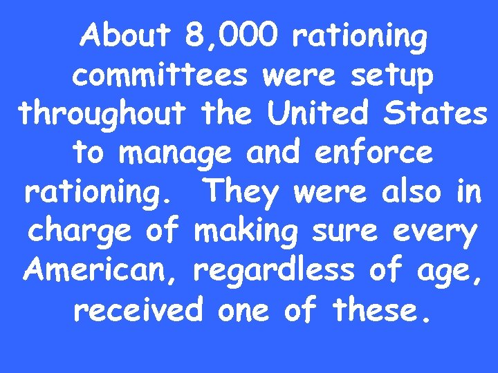 About 8, 000 rationing committees were setup throughout the United States to manage and
