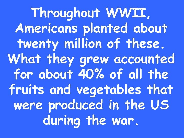 Throughout WWII, Americans planted about twenty million of these. What they grew accounted for