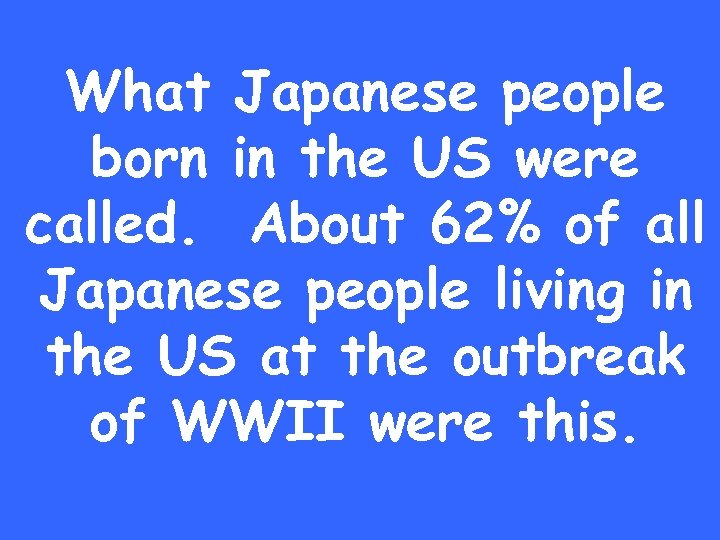 What Japanese people born in the US were called. About 62% of all Japanese