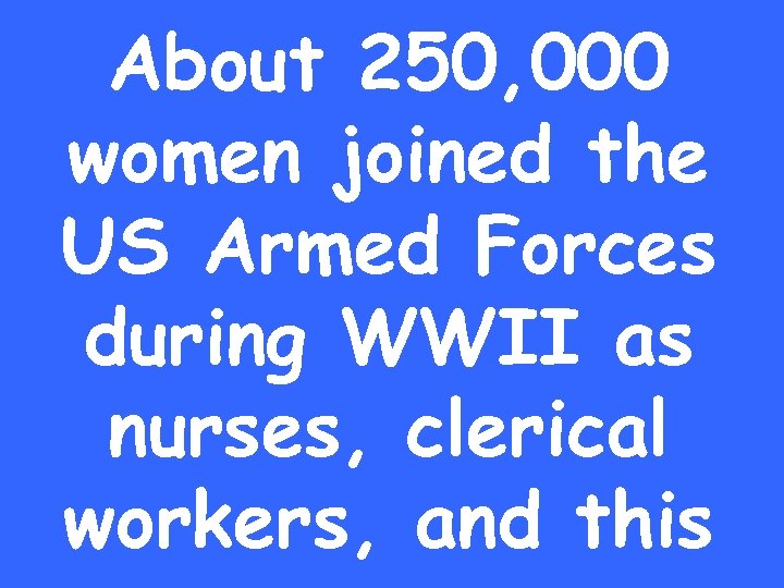 About 250, 000 women joined the US Armed Forces during WWII as nurses, clerical