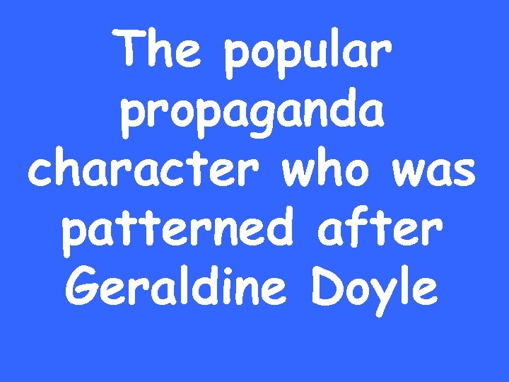 The popular propaganda character who was patterned after Geraldine Doyle 