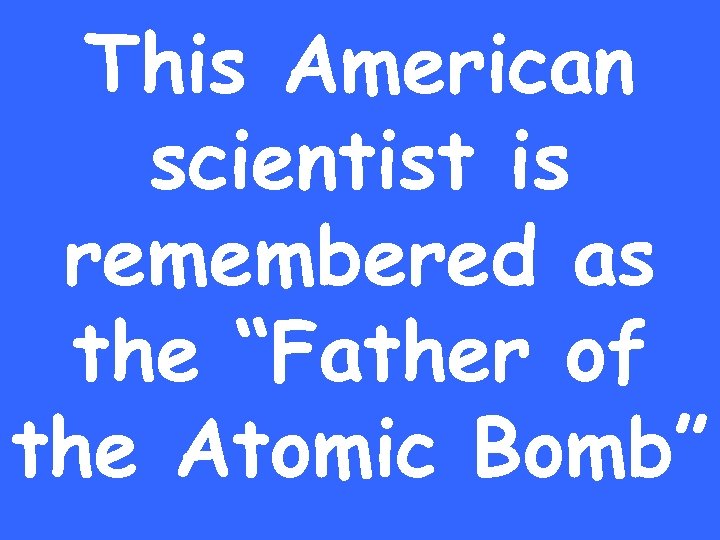 This American scientist is remembered as the “Father of the Atomic Bomb” 