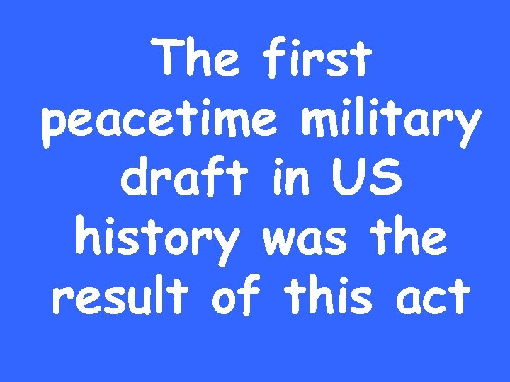 The first peacetime military draft in US history was the result of this act