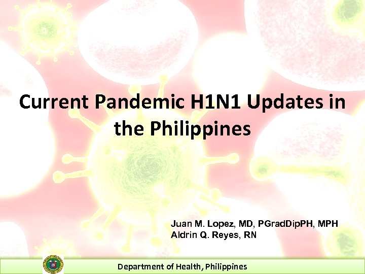 Current Pandemic H 1 N 1 Updates in the Philippines Juan M. Lopez, MD,
