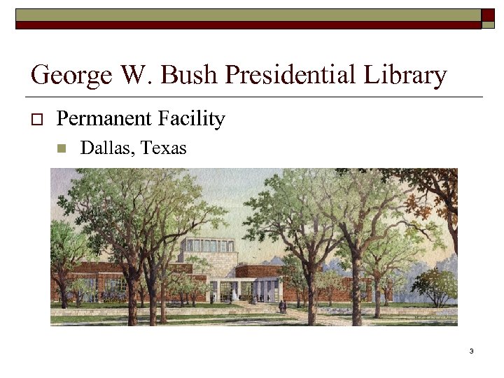 George W. Bush Presidential Library o Permanent Facility n Dallas, Texas 3 
