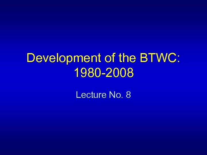 Development of the BTWC: 1980 -2008 Lecture No. 8 