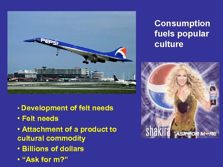 Consumption fuels popular culture • Development of felt needs • Felt needs • Attachment