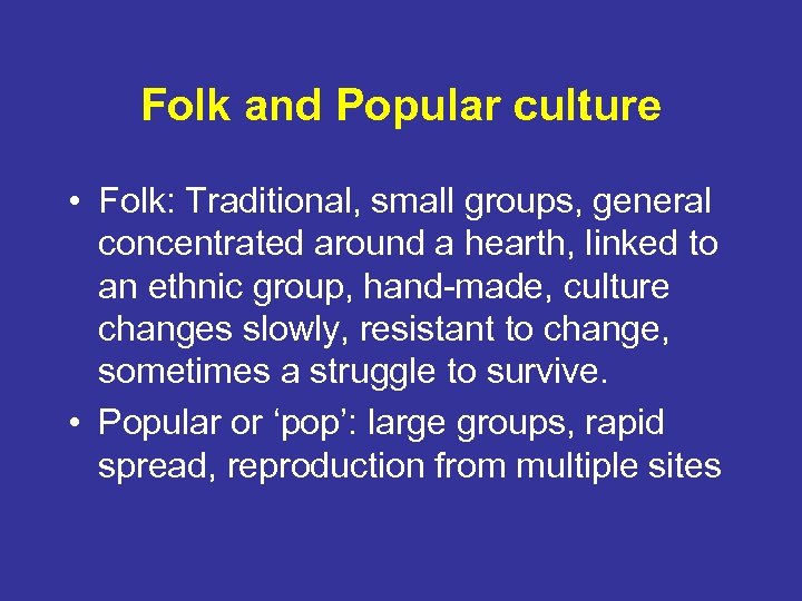 Folk and Popular culture • Folk: Traditional, small groups, general concentrated around a hearth,