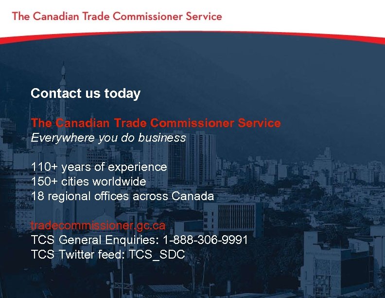 Contact us today The Canadian Trade Commissioner Service Everywhere you do business 110+ years
