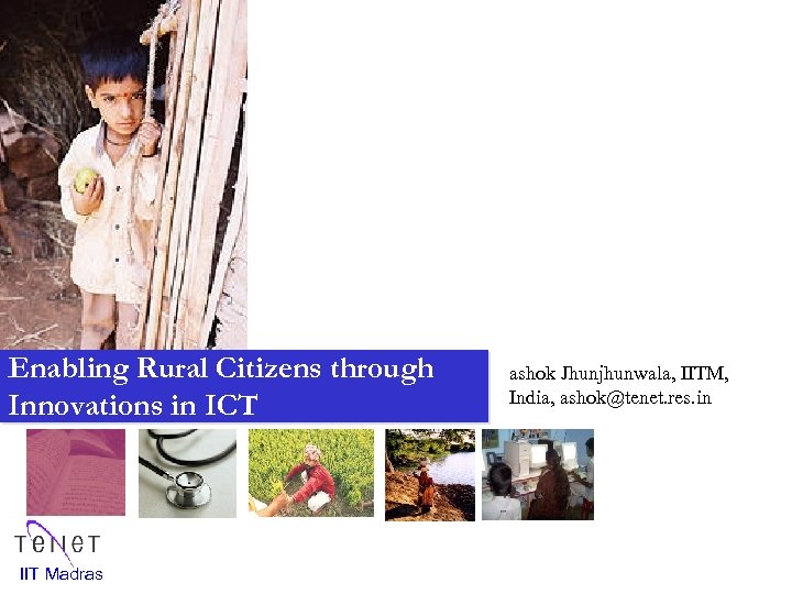 Enabling Rural Citizens through Innovations in ICT IIT Madras ashok Jhunjhunwala, IITM, India, ashok@tenet.