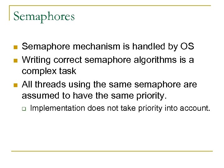 Semaphores n n n Semaphore mechanism is handled by OS Writing correct semaphore algorithms