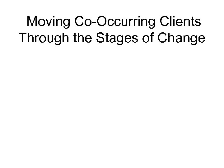 Moving Co-Occurring Clients Through the Stages of Change 