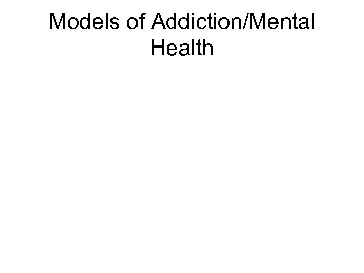 Models of Addiction/Mental Health 