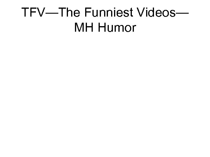 TFV—The Funniest Videos— MH Humor 