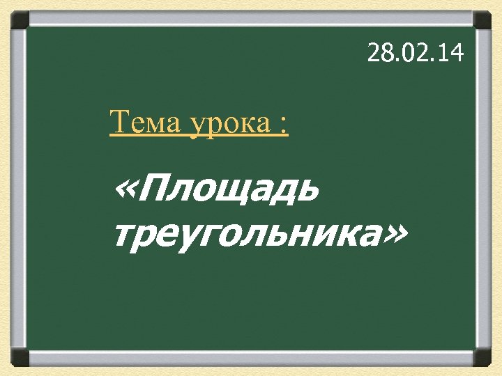 28. 02. 14 Тема урока : «Площадь треугольника» 