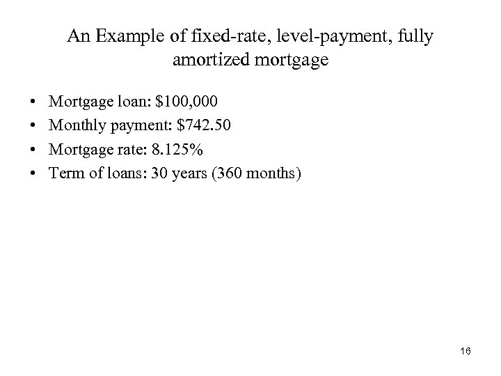 An Example of fixed-rate, level-payment, fully amortized mortgage • • Mortgage loan: $100, 000
