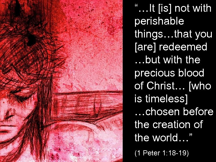 “…It [is] not with perishable things…that you [are] redeemed …but with the precious blood