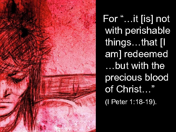 For “…it [is] not with perishable things…that [I am] redeemed …but with the precious
