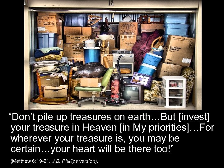 “Don’t pile up treasures on earth…But [invest] your treasure in Heaven [in My priorities]…For