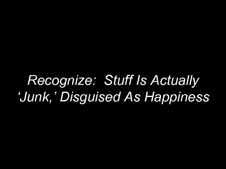 Recognize: Stuff Is Actually ‘Junk, ’ Disguised As Happiness 