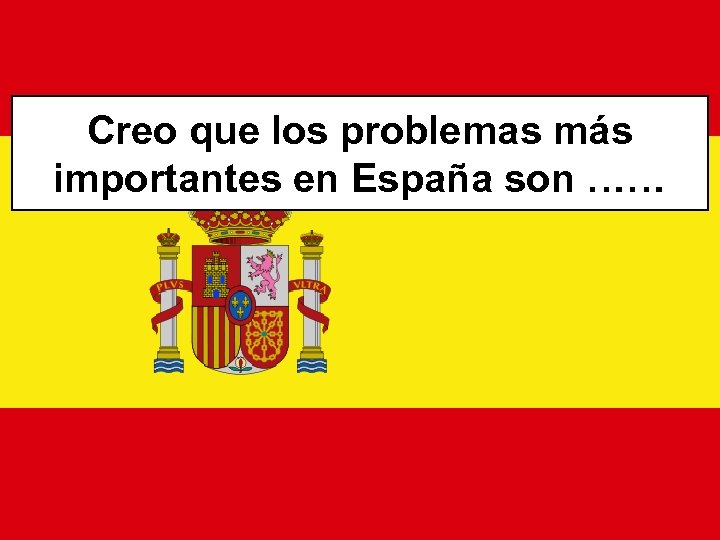Creo que los problemas más importantes en España son …… 