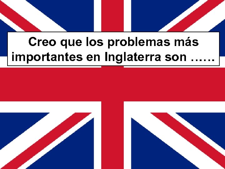 Creo que los problemas más importantes en Inglaterra son …… 