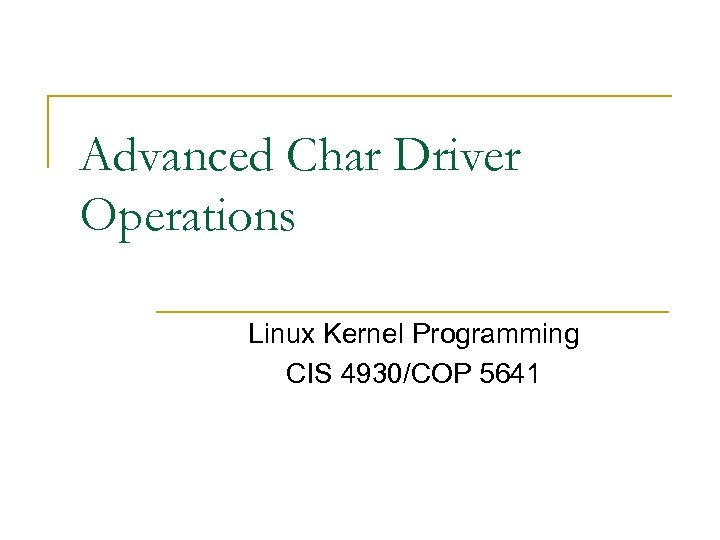 Advanced Char Driver Operations Linux Kernel Programming CIS 4930/COP 5641 