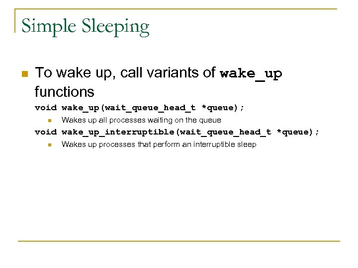 Simple Sleeping n To wake up, call variants of wake_up functions void wake_up(wait_queue_head_t *queue);