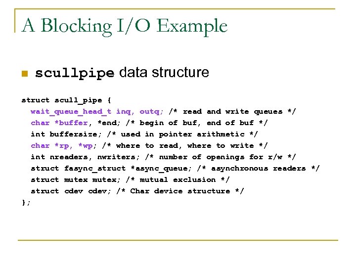 A Blocking I/O Example n scullpipe data structure struct scull_pipe { wait_queue_head_t inq, outq;