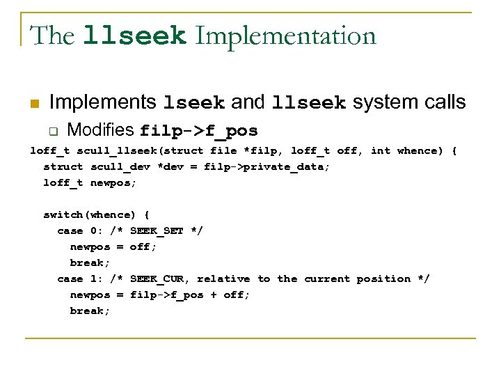 The llseek Implementation n Implements lseek and llseek system calls q Modifies filp->f_pos loff_t