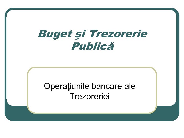 Buget şi Trezorerie Publică Operaţiunile bancare ale Trezoreriei 