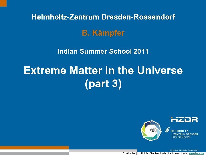 Helmholtz-Zentrum Dresden-Rossendorf B. Kämpfer Indian Summer School 2011 Extreme Matter in the Universe (part