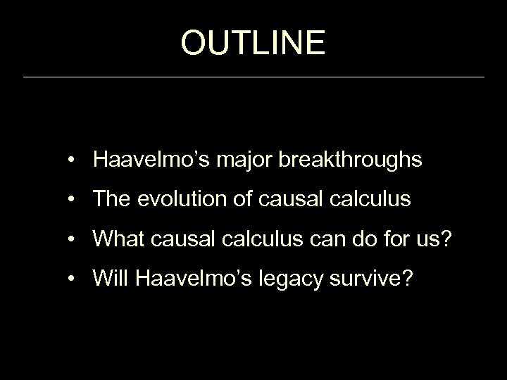 OUTLINE • Haavelmo’s major breakthroughs • The evolution of causal calculus • What causal