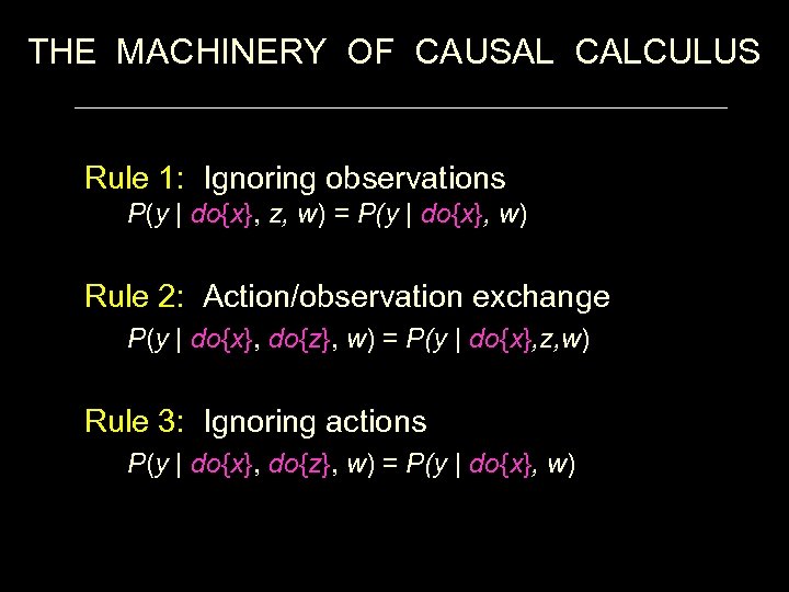 THE MACHINERY OF CAUSAL CALCULUS Rule 1: Ignoring observations P(y | do{x}, z, w)