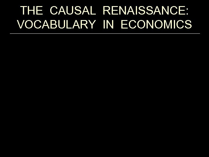THE CAUSAL RENAISSANCE: VOCABULARY IN ECONOMICS From Hoover (2004) “Lost Causes” 