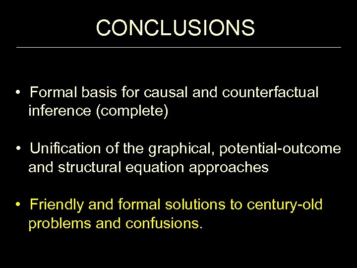 CONCLUSIONS • Formal basis for causal and counterfactual inference (complete) • Unification of the