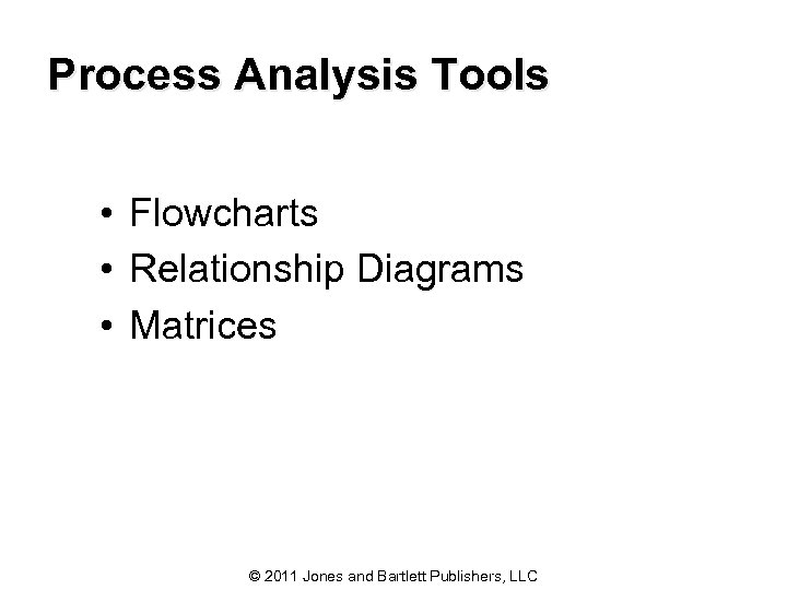 Process Analysis Tools • Flowcharts • Relationship Diagrams • Matrices © 2011 Jones and