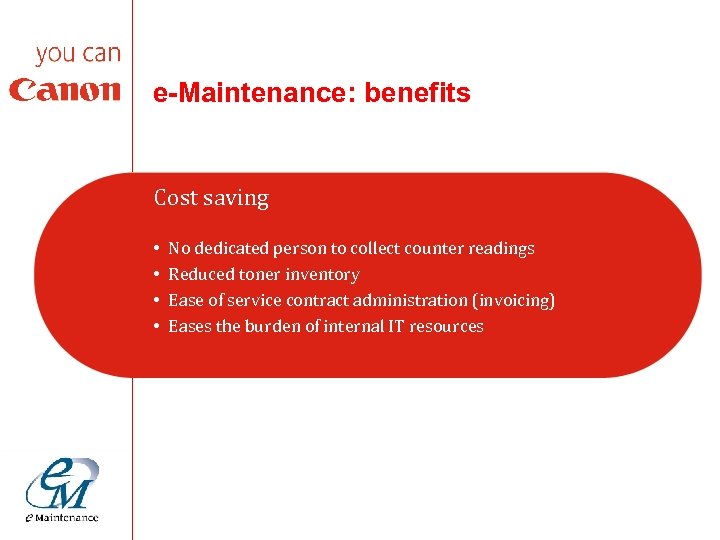 e-Maintenance: benefits Cost saving • • No dedicated person to collect counter readings Reduced