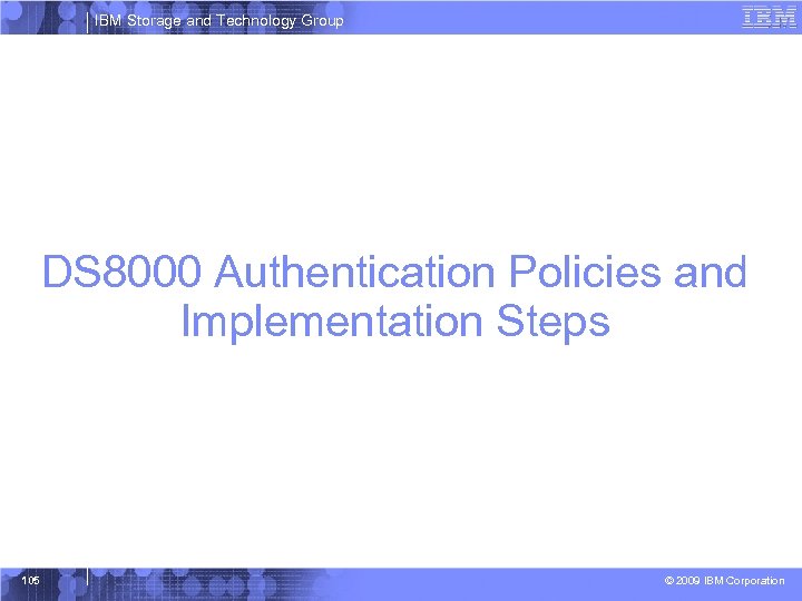 IBM Storage and Technology Group DS 8000 Authentication Policies and Implementation Steps 105 ©