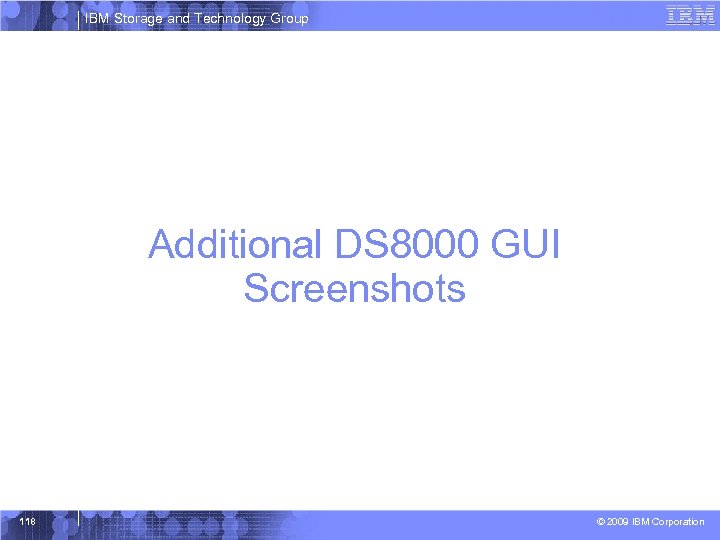 IBM Storage and Technology Group Additional DS 8000 GUI Screenshots 118 © 2009 IBM