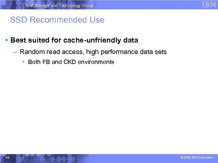 IBM Storage and Technology Group SSD Recommended Use § Best suited for cache-unfriendly data