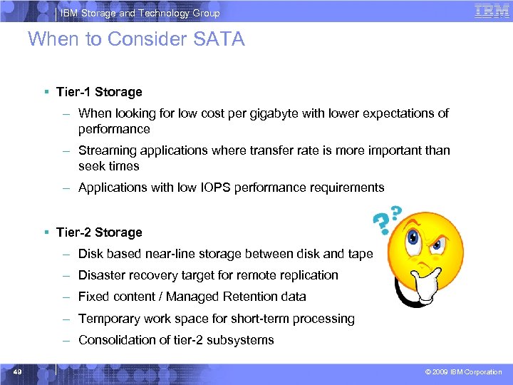 IBM Storage and Technology Group When to Consider SATA § Tier-1 Storage – When